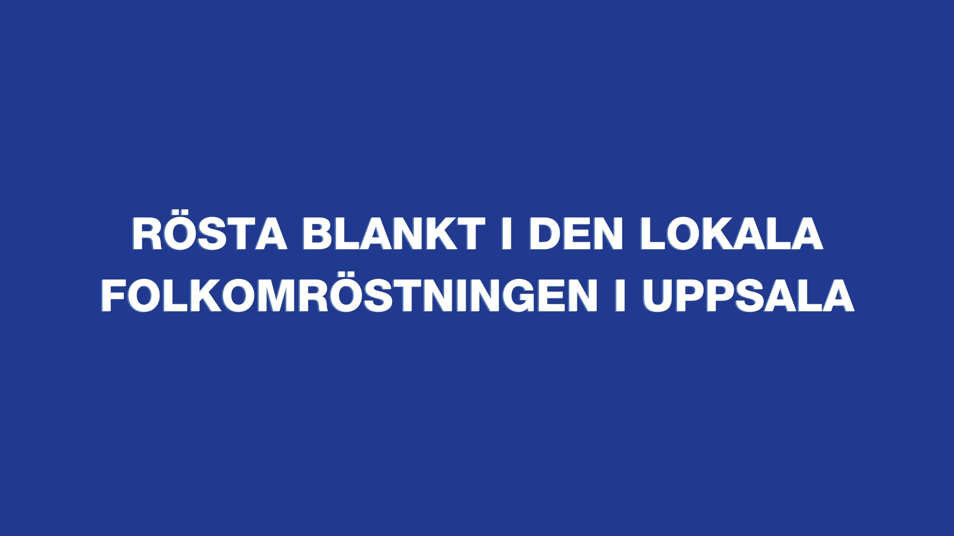 Blå bild med vit text "Rösta blankt i den lokala folkomröstningen i Uppsala"